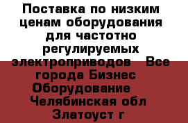 Поставка по низким ценам оборудования для частотно-регулируемых электроприводов - Все города Бизнес » Оборудование   . Челябинская обл.,Златоуст г.